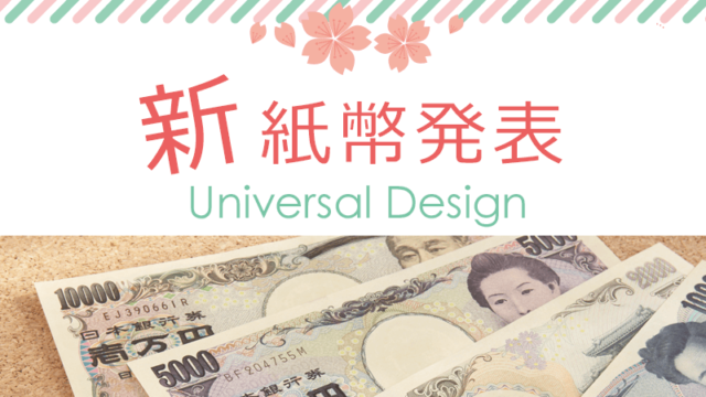 新紙幣発表とユニバーサルデザイン